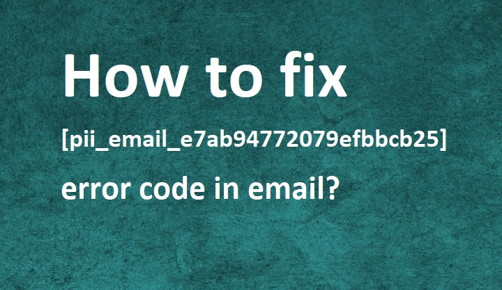 How to Fix [pii_email_e7ab94772079efbbcb25] Error Code in Mail?