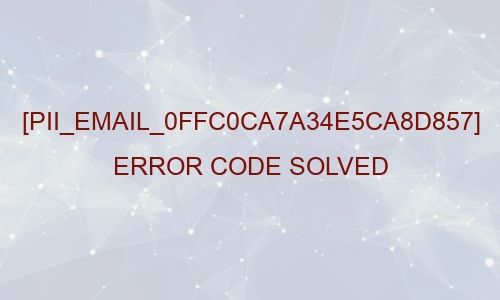 [pii_email_0ffc0ca7a34e5ca8d857] Error Code Solved