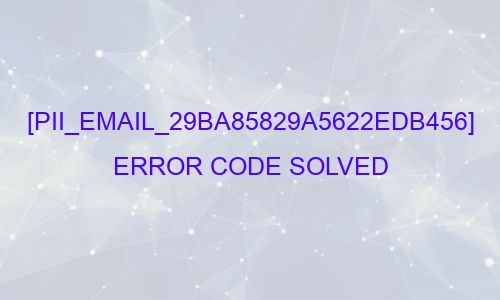 [pii_email_29ba85829a5622edb456] Error Code Solved