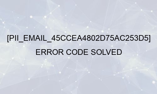 [pii_email_45ccea4802d75ac253d5] Error Code Solved