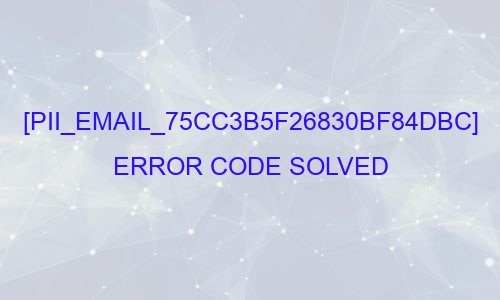 [pii_email_75cc3b5f26830bf84dbc] Error Code Solved