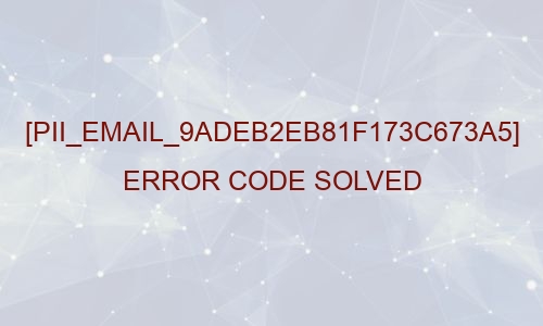 Solution of [pii_email_9adeb2eb81f173c673a5] error