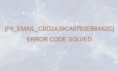 [pii_email_cbd2a39ca0793eb6a62c] Error Code Solved