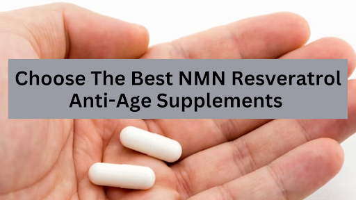 How To Choose The Best NMN Resveratrol Anti-Age Supplements Online